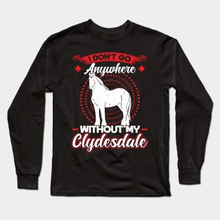 I Don't Go Anywhere Without My Clydesdale Long Sleeve T-Shirt